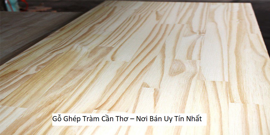 Gỗ Ghép Tràm Cần Thơ – Nơi Bán Uy Tín Nhất